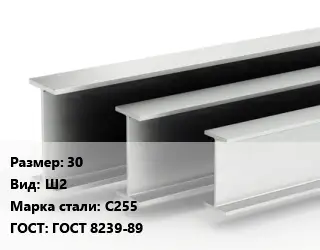 Двутавровая балка 30 Ш2 С255 ГОСТ: ГОСТ 8239-89
